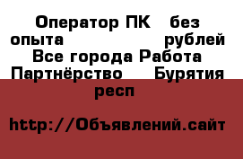 Оператор ПК ( без опыта) 28000 - 45000 рублей - Все города Работа » Партнёрство   . Бурятия респ.